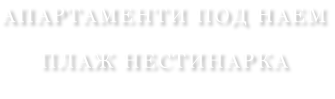 АПАРТАМЕНТИ ПОД НАЕМ ПЛАЖ НЕСТИНАРКА
